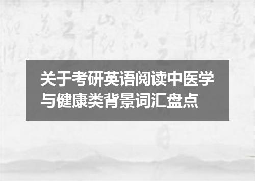 关于考研英语阅读中医学与健康类背景词汇盘点