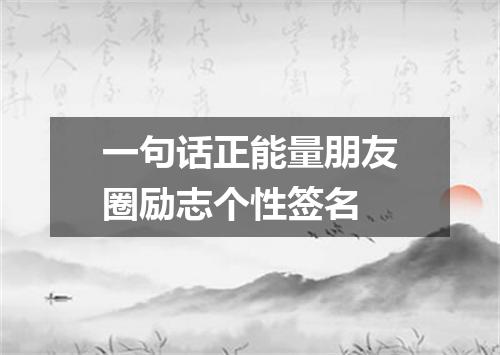 一句话正能量朋友圈励志个性签名