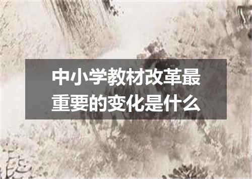 中小学教材改革最重要的变化是什么