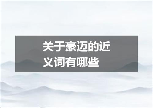 关于豪迈的近义词有哪些