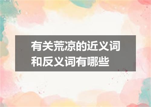 有关荒凉的近义词和反义词有哪些