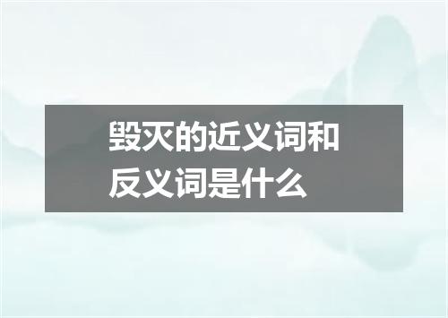 毁灭的近义词和反义词是什么
