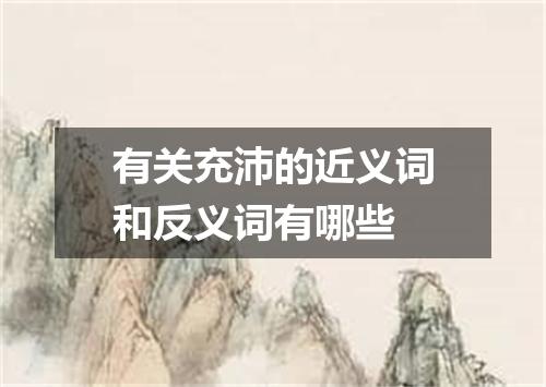 有关充沛的近义词和反义词有哪些