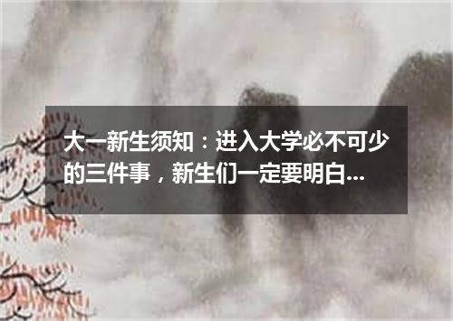 大一新生须知：进入大学必不可少的三件事，新生们一定要明白！