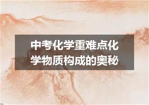 中考化学重难点化学物质构成的奥秘