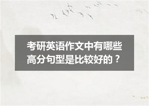 考研英语作文中有哪些高分句型是比较好的？