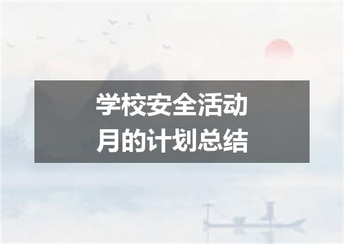 学校安全活动月的计划总结