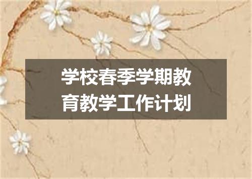 学校春季学期教育教学工作计划