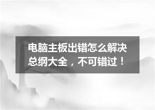 电脑主板出错怎么解决总纲大全，不可错过！