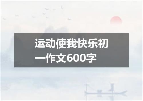 运动使我快乐初一作文600字