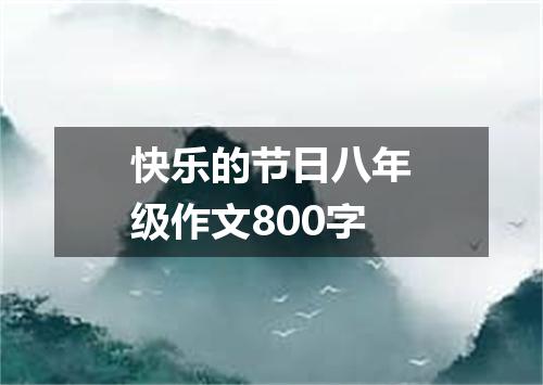 快乐的节日八年级作文800字