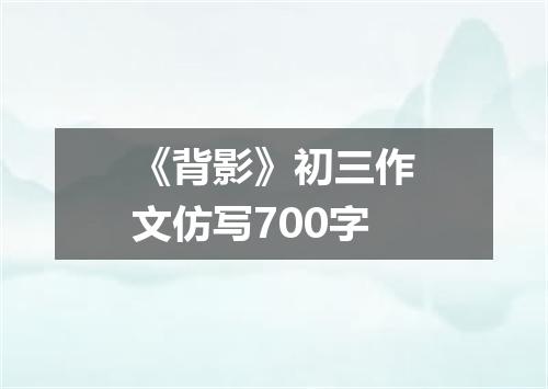 《背影》初三作文仿写700字
