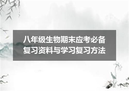 八年级生物期末应考必备复习资料与学习复习方法