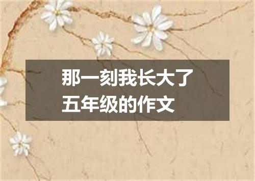 那一刻我长大了五年级的作文
