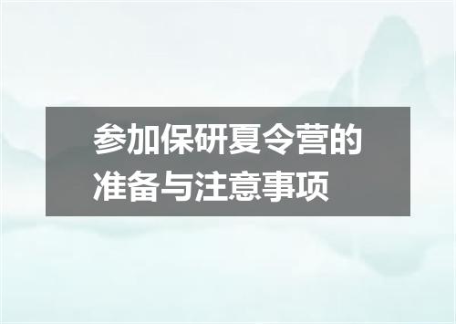 参加保研夏令营的准备与注意事项