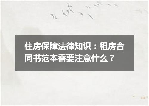 住房保障法律知识：租房合同书范本需要注意什么？
