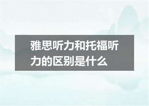 雅思听力和托福听力的区别是什么