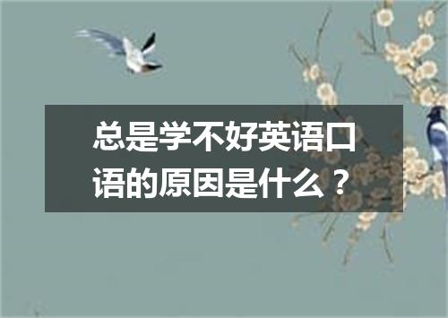 总是学不好英语口语的原因是什么？