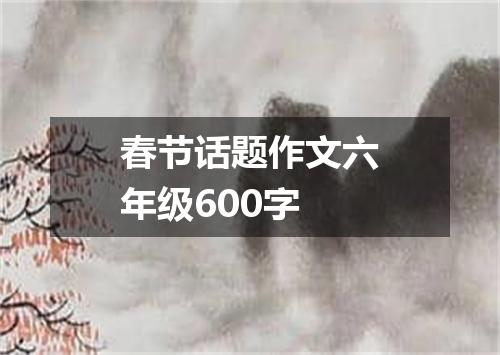 春节话题作文六年级600字