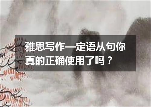 雅思写作—定语从句你真的正确使用了吗?