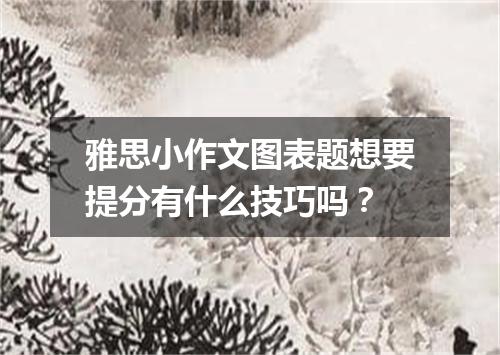 雅思小作文图表题想要提分有什么技巧吗？