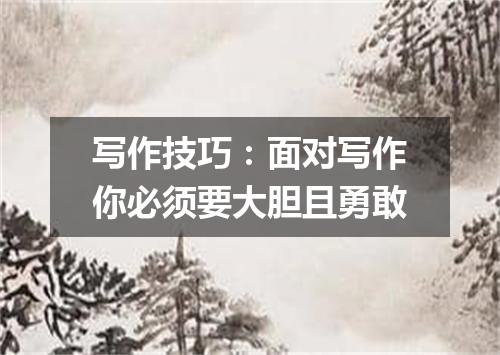 写作技巧：面对写作你必须要大胆且勇敢