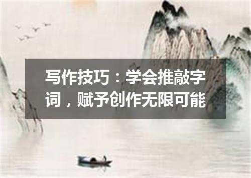 写作技巧:学会推敲字词,赋予创作无限可能
