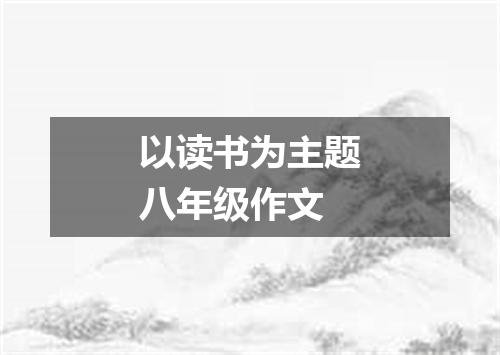 以读书为主题八年级作文