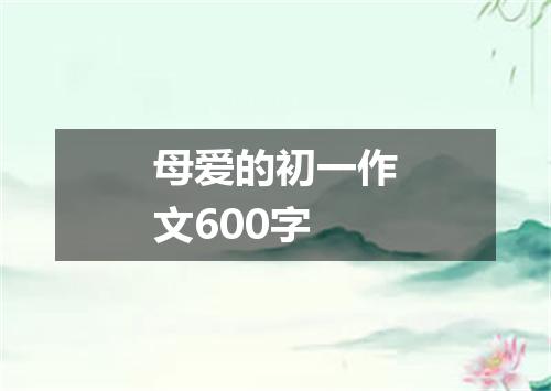 母爱的初一作文600字