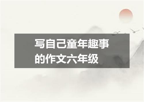 写自己童年趣事的作文六年级