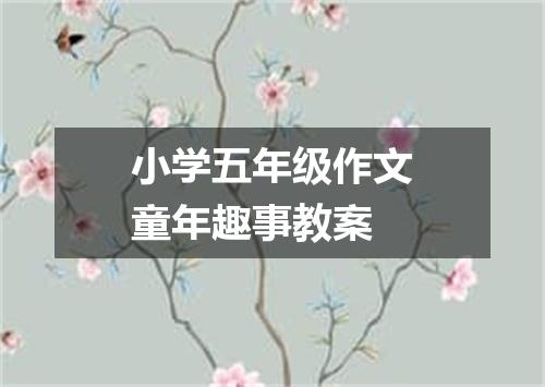 小学五年级作文童年趣事教案