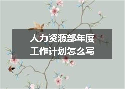 人力资源部年度工作计划怎么写