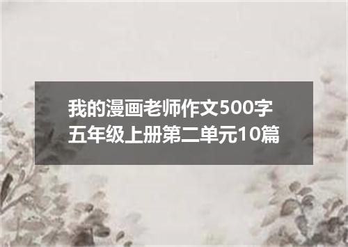 我的漫画老师作文500字五年级上册第二单元10篇