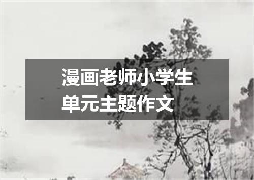 漫画老师小学生单元主题作文