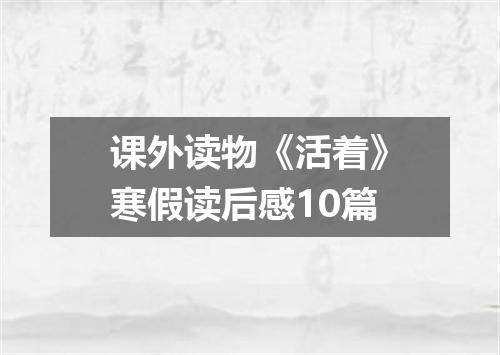 课外读物《活着》寒假读后感10篇