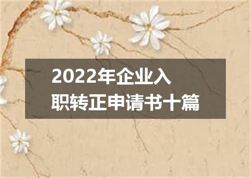 2022年企业入职转正申请书十篇