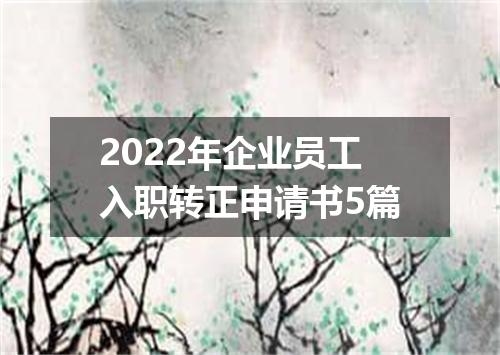 2022年企业员工入职转正申请书5篇