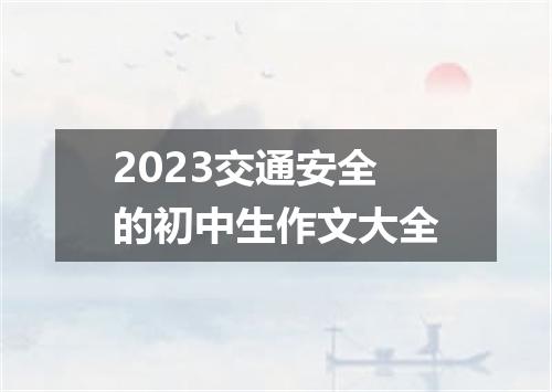 2023交通安全的初中生作文大全
