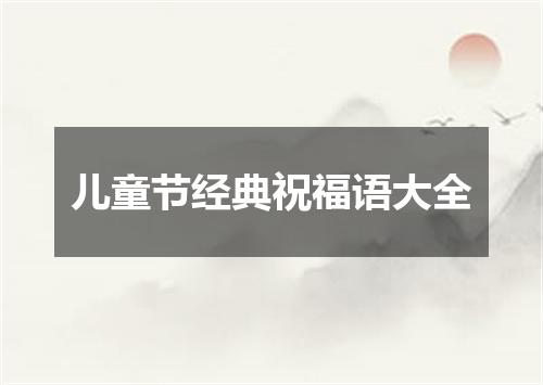 儿童节经典祝福语大全
