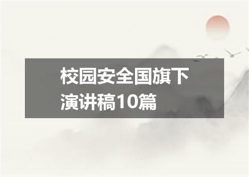 校园安全国旗下演讲稿10篇