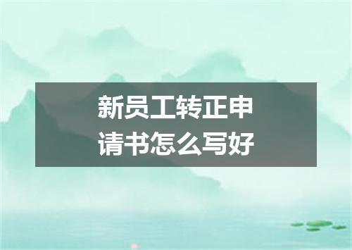 新员工转正申请书怎么写好