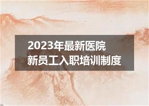 2023年最新医院新员工入职培训制度