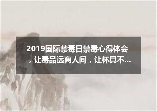 2019国际禁毒日禁毒心得体会，让毒品远离人间，让杯具不再重演