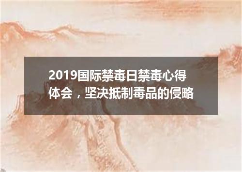 2019国际禁毒日禁毒心得体会，坚决抵制毒品的侵略
