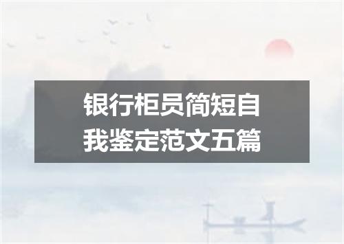 银行柜员简短自我鉴定范文五篇