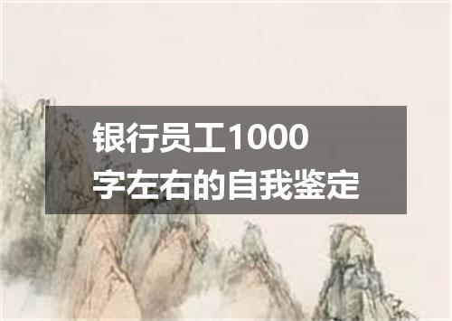 银行员工1000字左右的自我鉴定