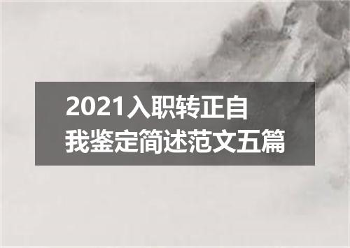 2021入职转正自我鉴定简述范文五篇