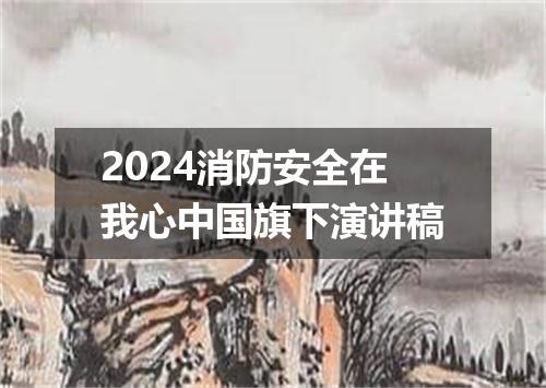 2024消防安全在我心中国旗下演讲稿