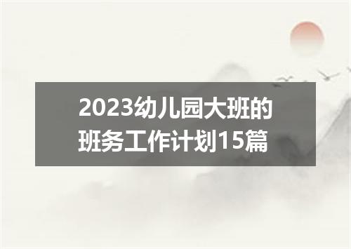 2023幼儿园大班的班务工作计划15篇