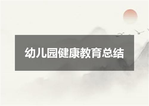 幼儿园健康教育总结